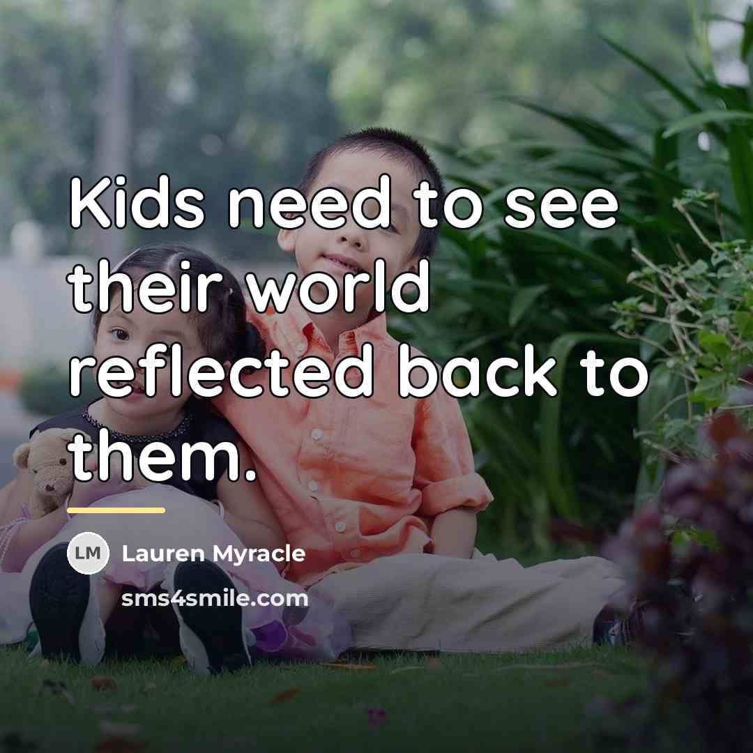 “Kids need to see their world reflected back to them.…” quote by Lauren Myracle