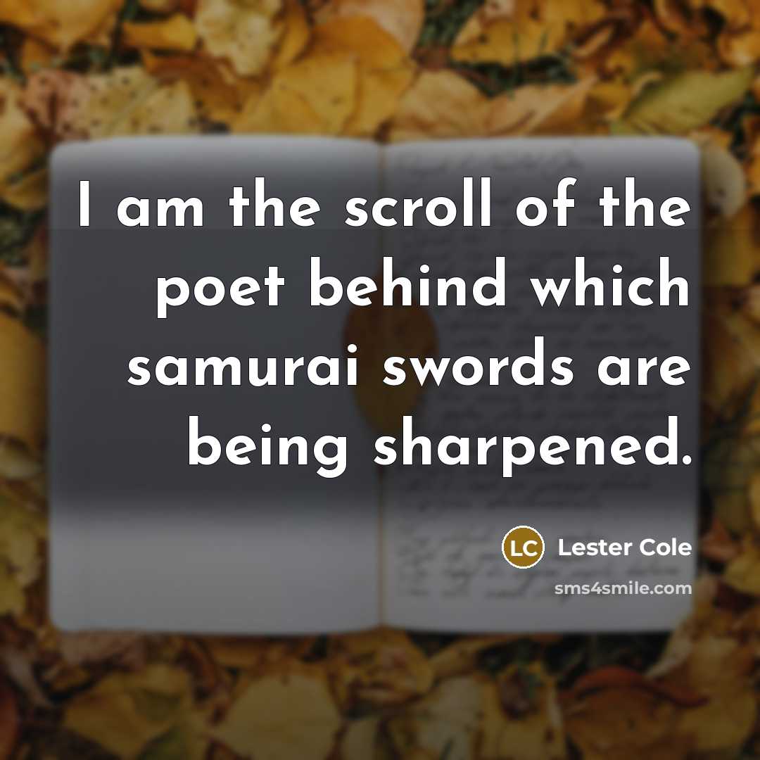 “I am the scroll of the poet behind which samurai…” quote by Lester Cole