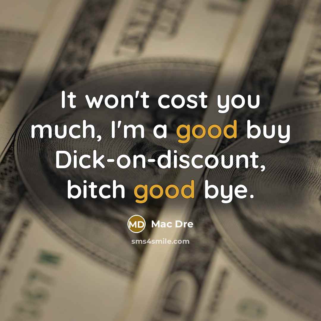 “It won't cost you much, I'm a good buy Dick-on-discount, bitch good bye.” quote by Mac Dre