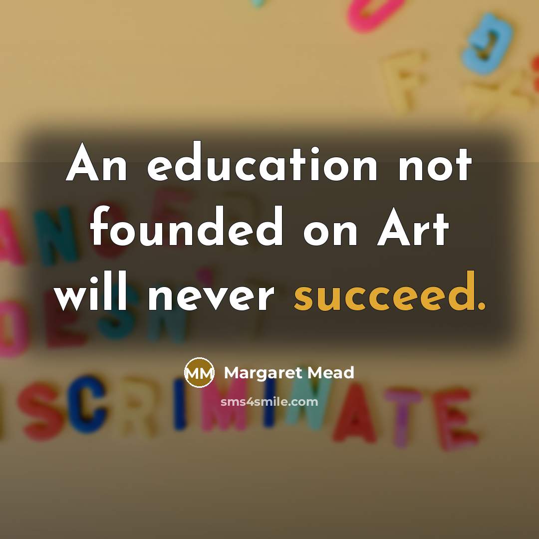 “An education not founded on Art will never succeed.…” quote by Margaret Mead