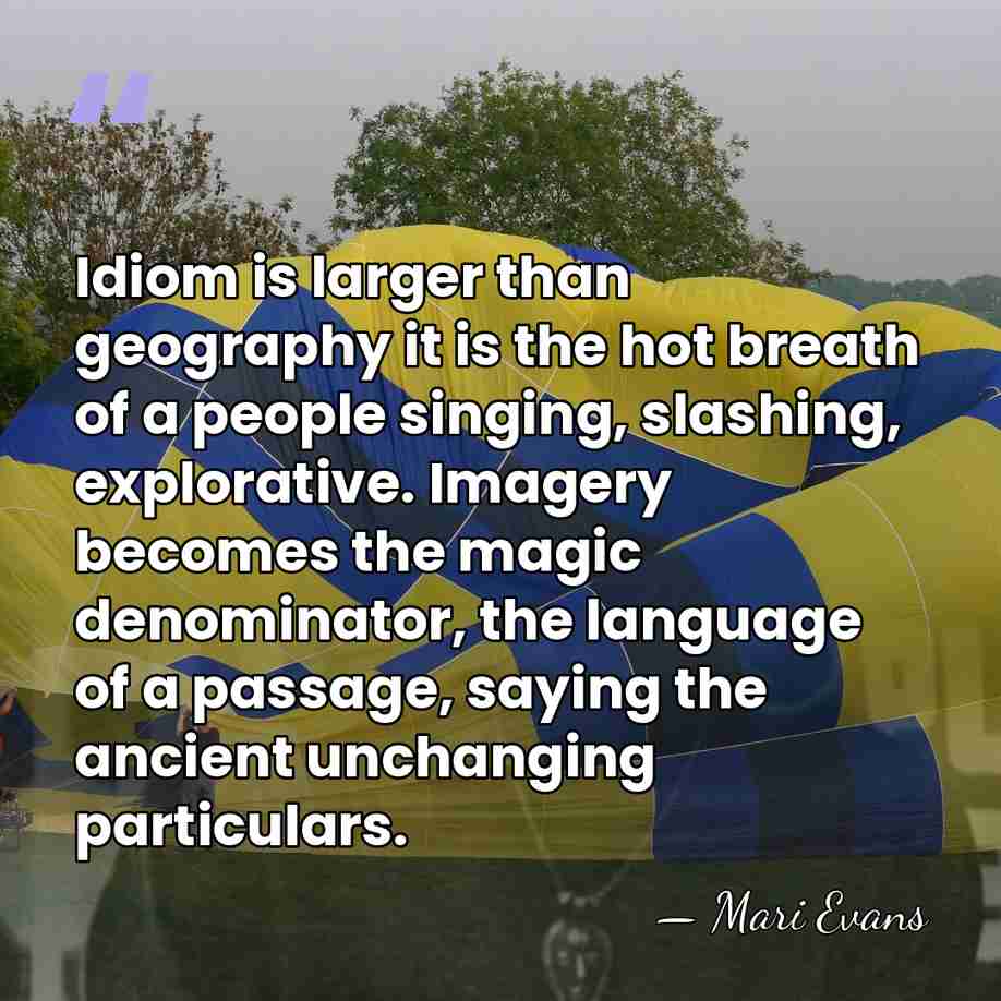 Idiom is larger than geography it is the hot breath of a&hellip; - Mari Evans