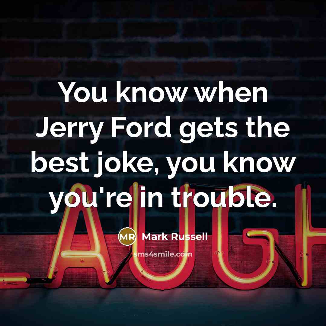 “You know when Jerry Ford gets the best joke, you…” quote by Mark Russell