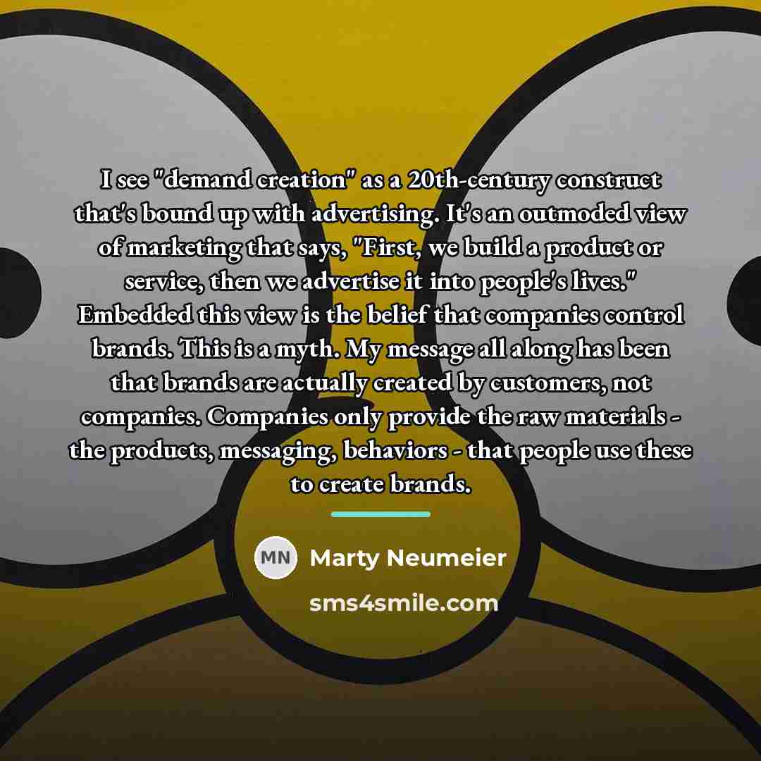 “I see "demand creation" as a 20th-century construct that's bound…” quote by Marty Neumeier