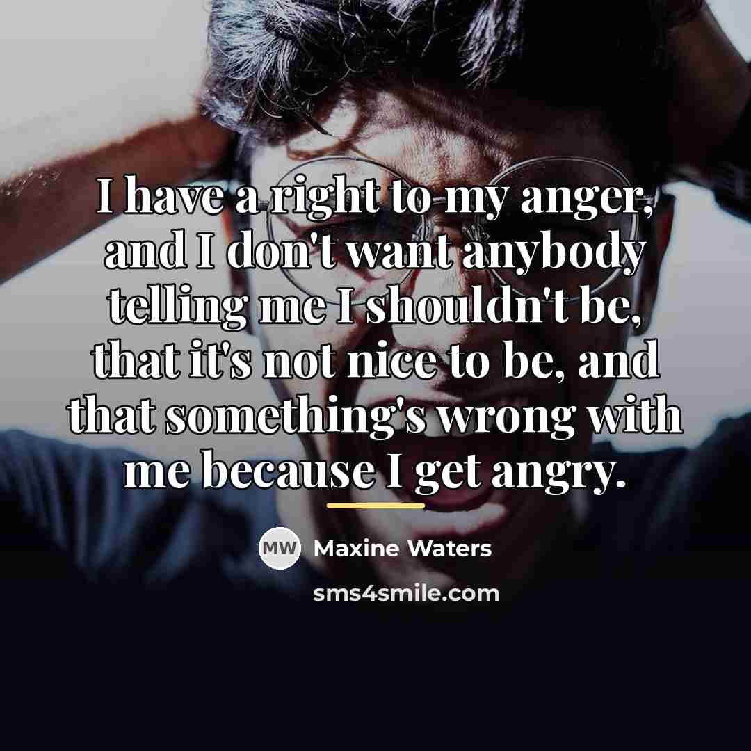 “I have a right to my anger, and I don't…” quote by Maxine Waters