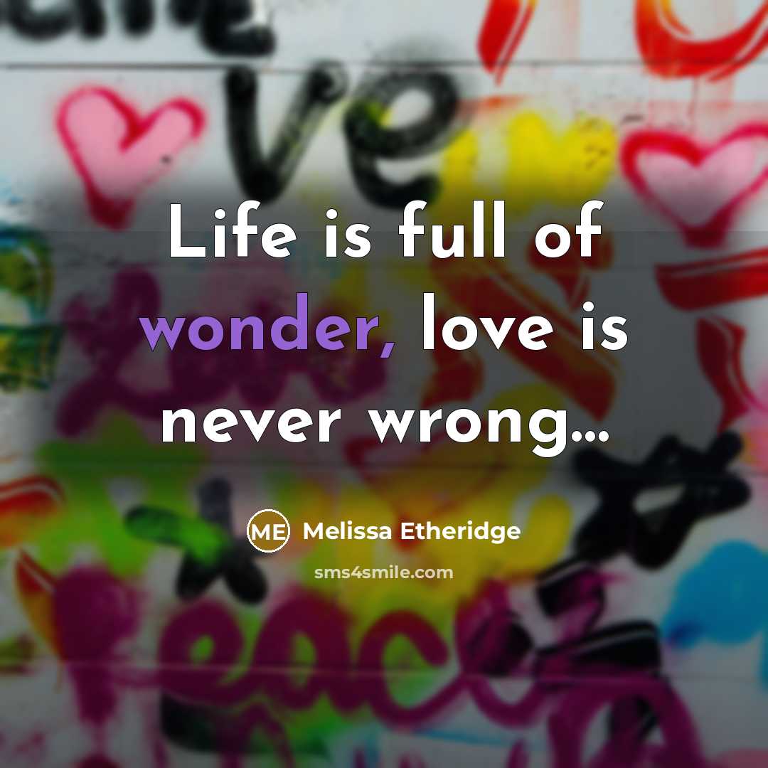 “Life is full of wonder, love is never wrong....…” quote by Melissa Etheridge