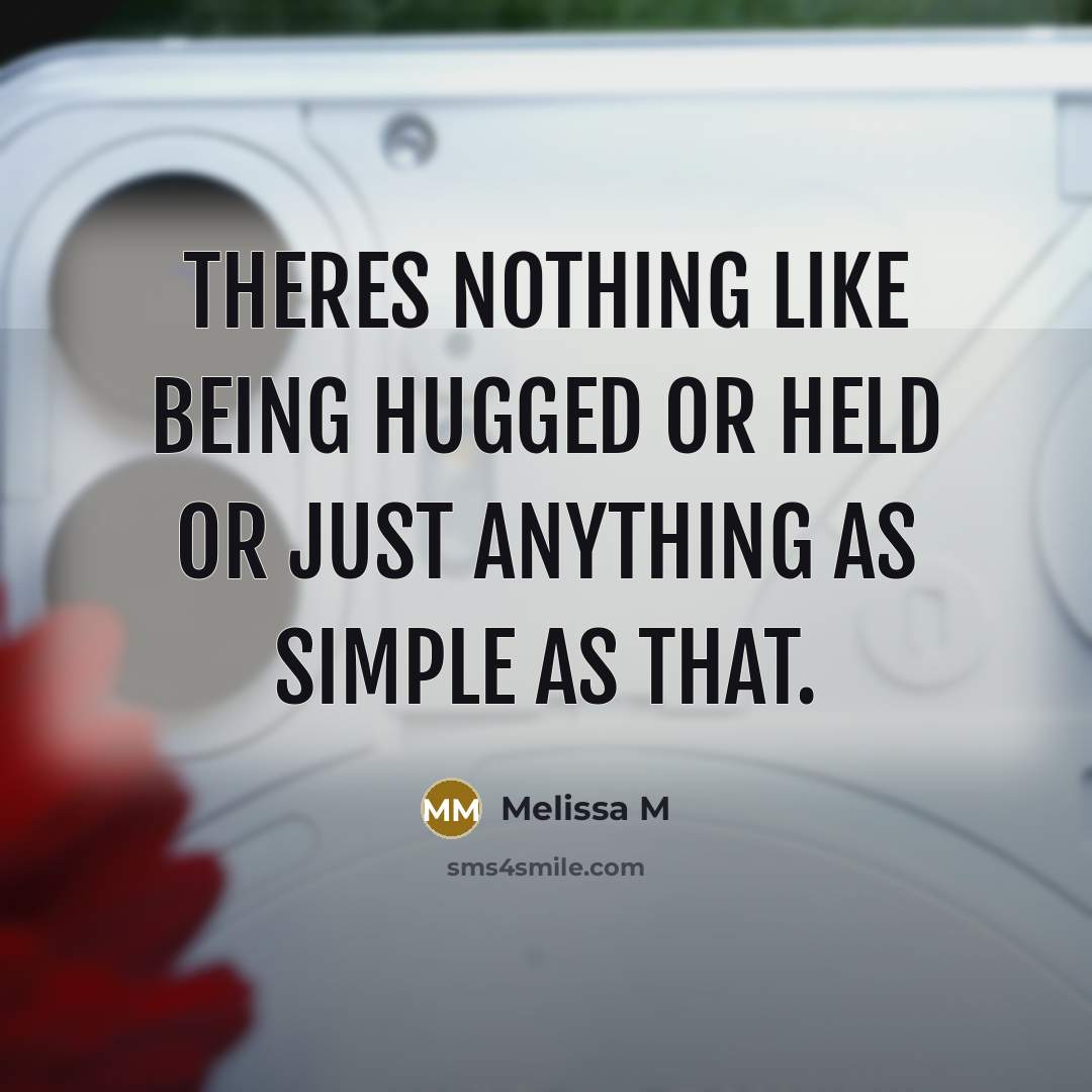 “Theres nothing like being hugged or held or just anything…” quote by Melissa M