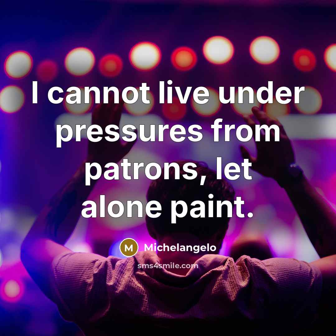 “I cannot live under pressures from patrons, let alone paint.” quote by Michelangelo