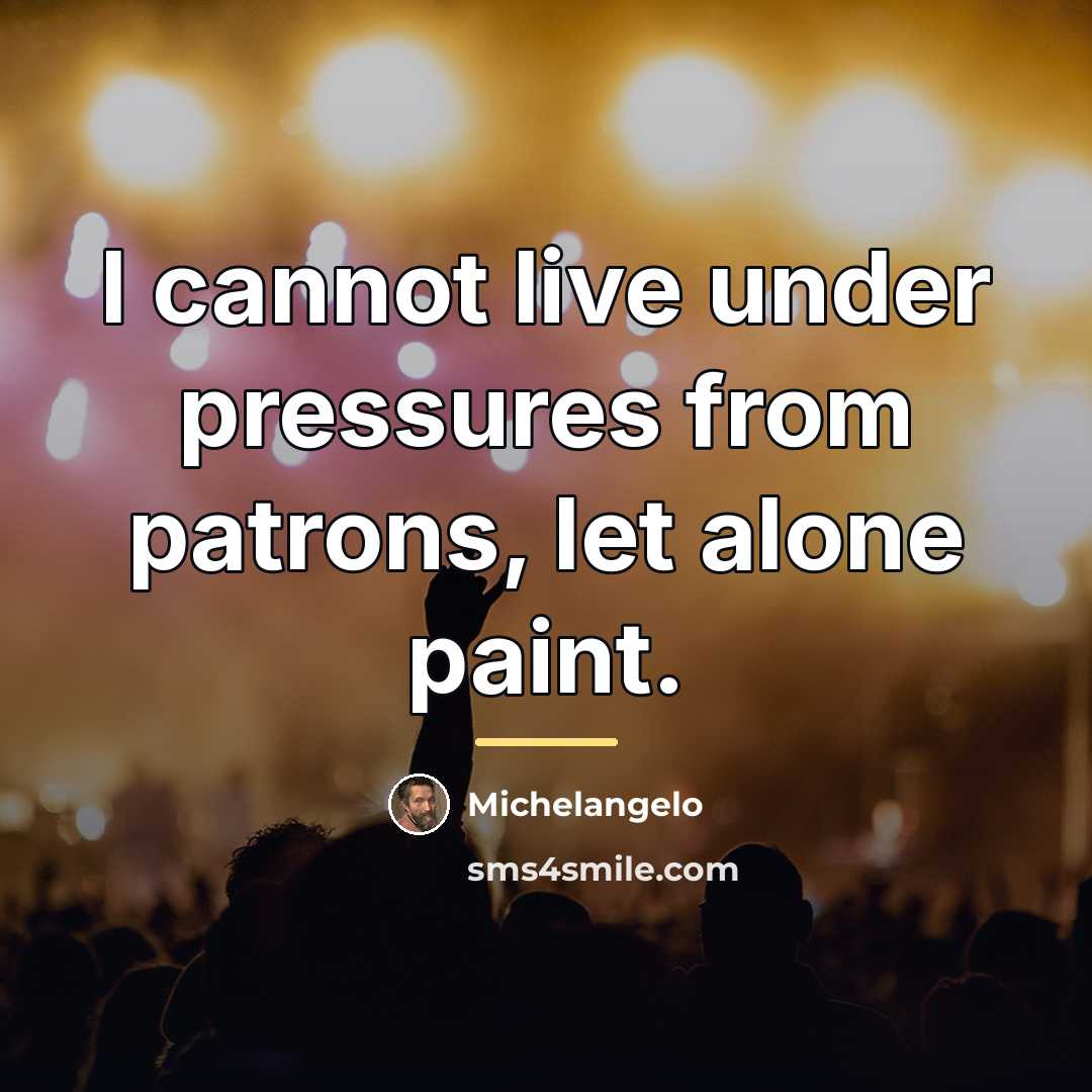 “I cannot live under pressures from patrons, let alone paint.…” quote by Michelangelo