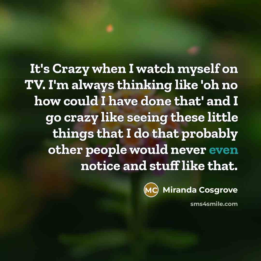 “It's Crazy when I watch myself on TV. I'm always…” quote by Miranda Cosgrove
