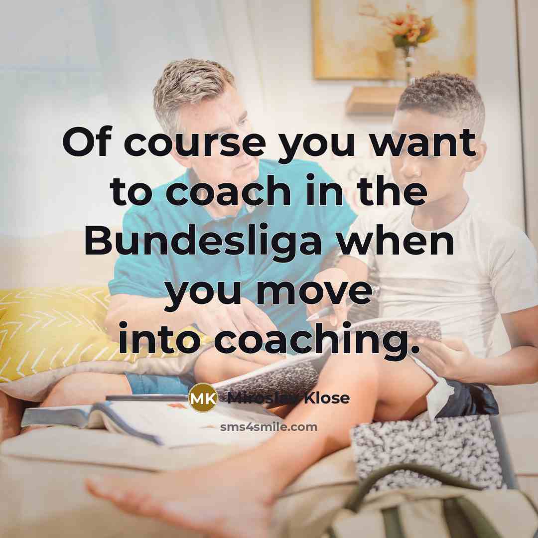 “Of course you want to coach in the Bundesliga when…” quote by Miroslav Klose
