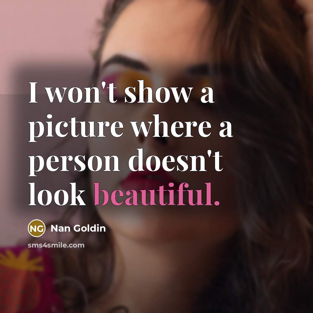 “I won't show a picture where a person doesn't look…” quote by Nan Goldin