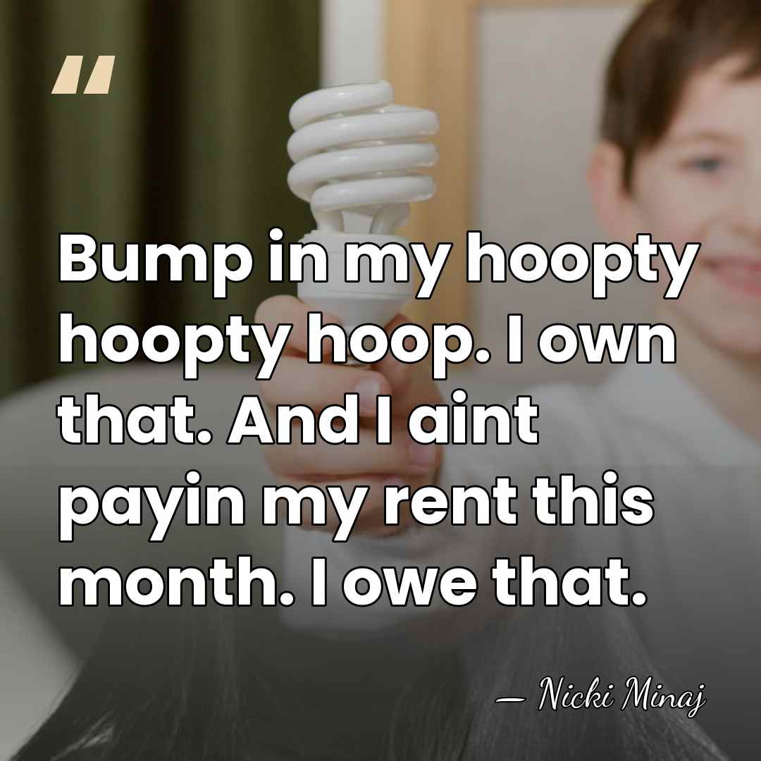 Bump in my hoopty hoopty hoop. I own that. And I aint&hellip; - Nicki Minaj