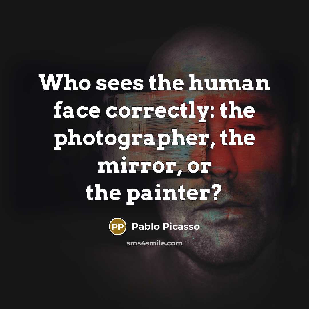 “Who sees the human face correctly: the photographer, the mirror, or the painter?” quote by Pablo Picasso