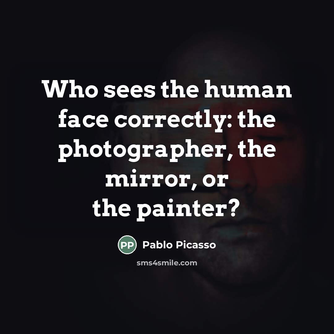 “Who sees the human face correctly: the photographer, the mirror,…” quote by Pablo Picasso