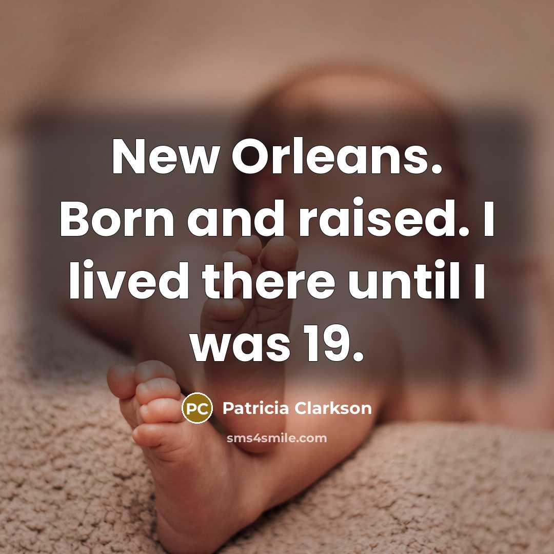 “New Orleans. Born and raised. I lived there until I…” quote by Patricia Clarkson