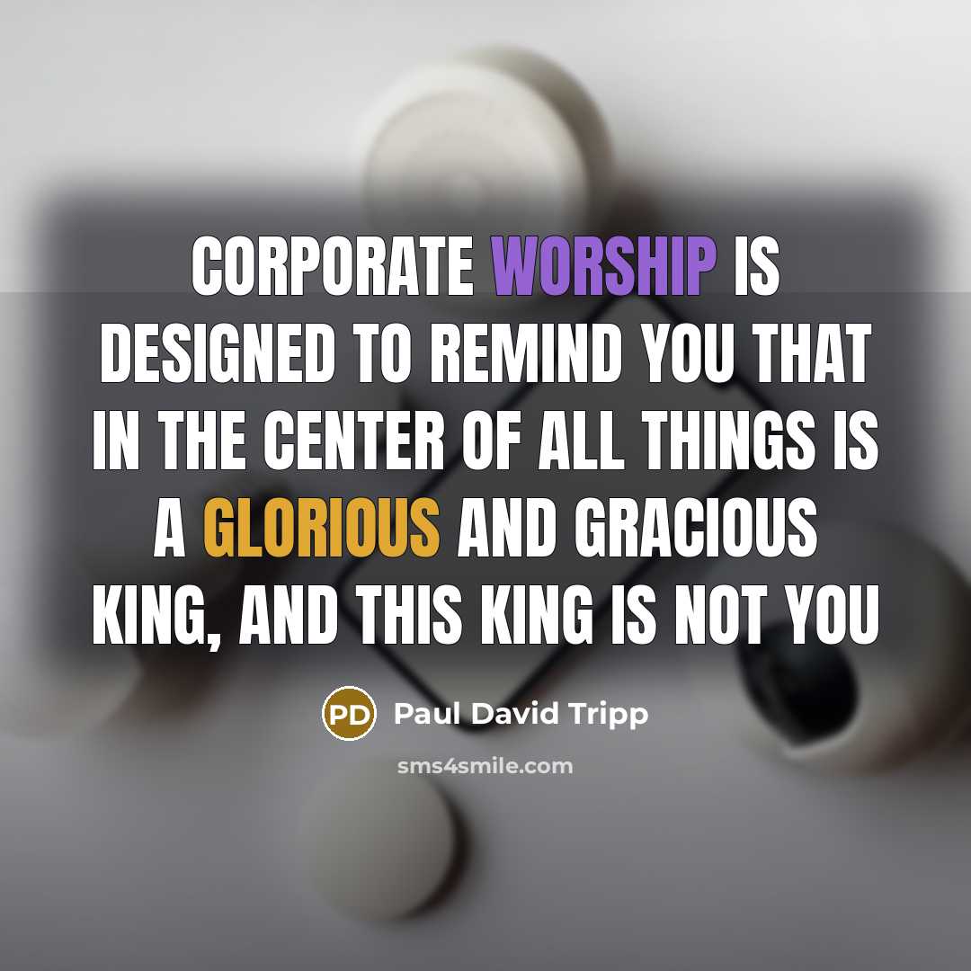“Corporate worship is designed to remind you that in the…” quote by Paul David Tripp