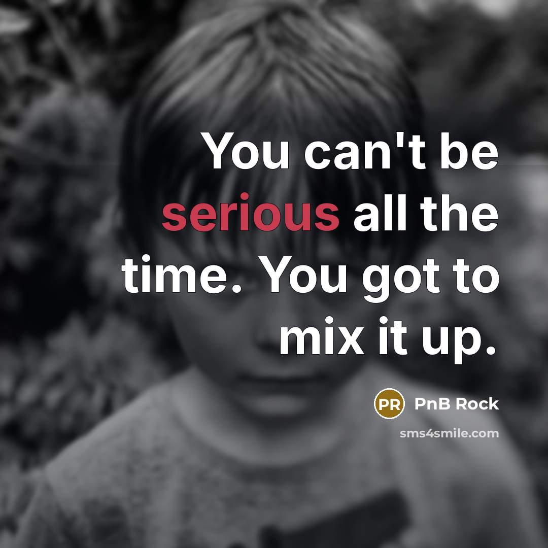 “You can't be serious all the time. You got to…” quote by PnB Rock
