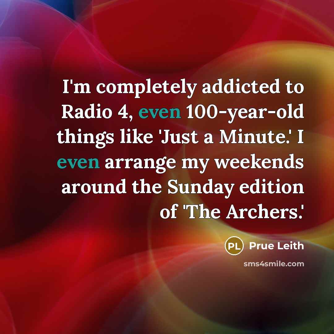 “I'm completely addicted to Radio 4, even 100-year-old things like…” quote by Prue Leith