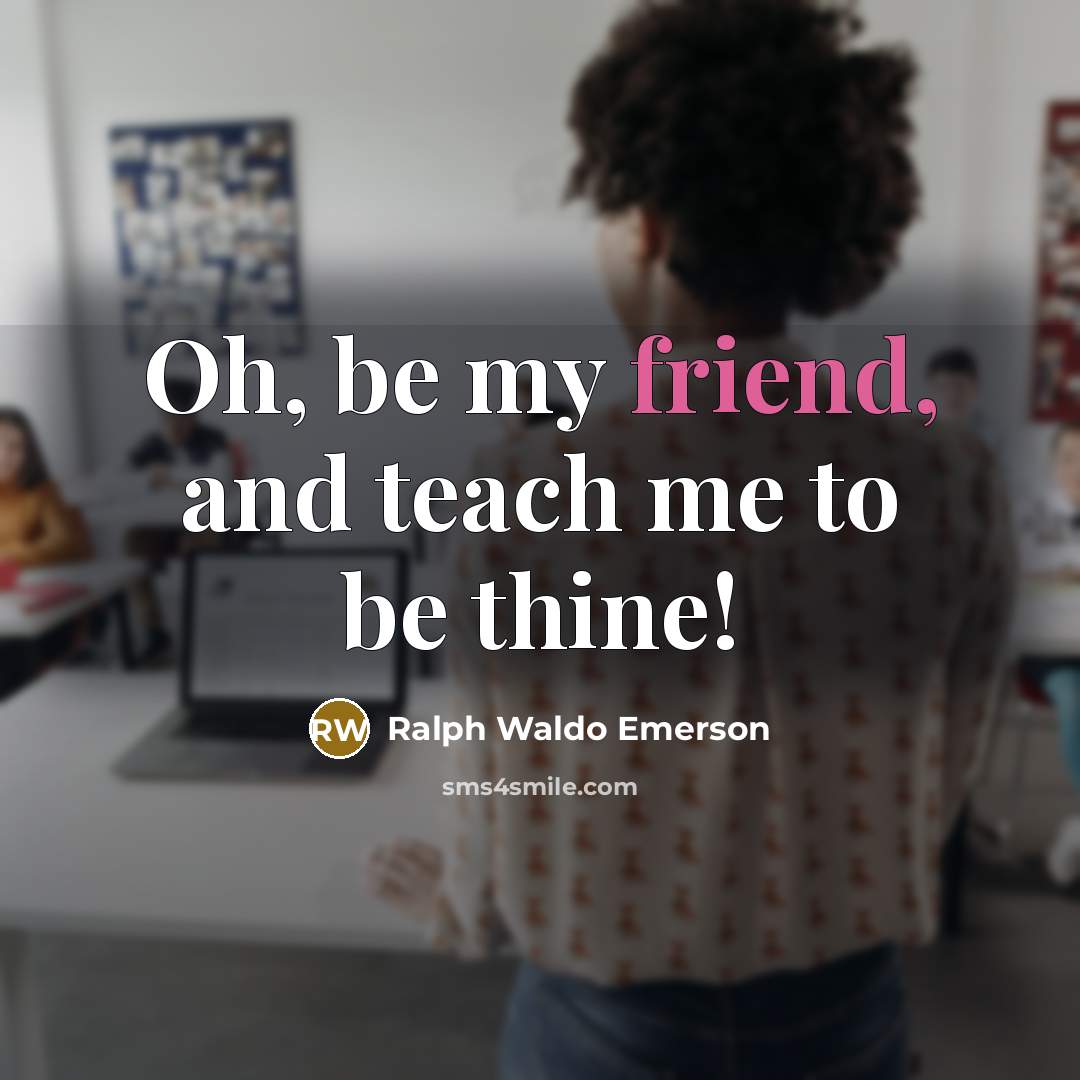 “Oh, be my friend, and teach me to be thine!…” quote by Ralph Waldo Emerson