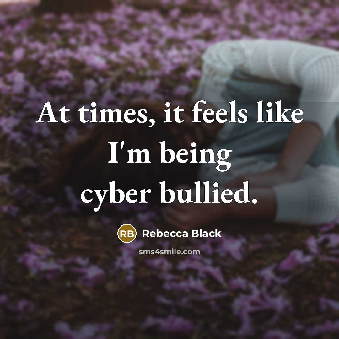“At times, it feels like I'm being cyber bullied.…” quote by Rebecca Black
