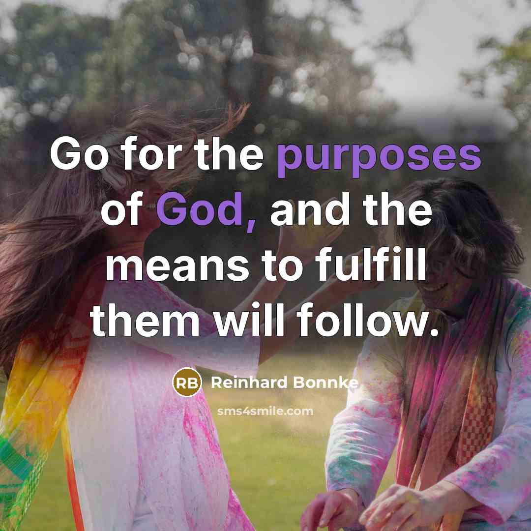 “Go for the purposes of God, and the means to fulfill them will follow.” quote by Reinhard Bonnke