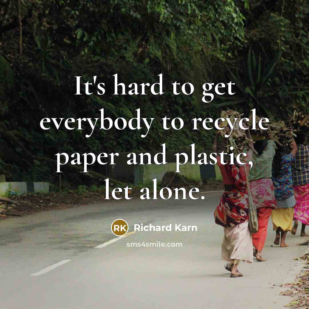 “It's hard to get everybody to recycle paper and plastic,…” quote by Richard Karn