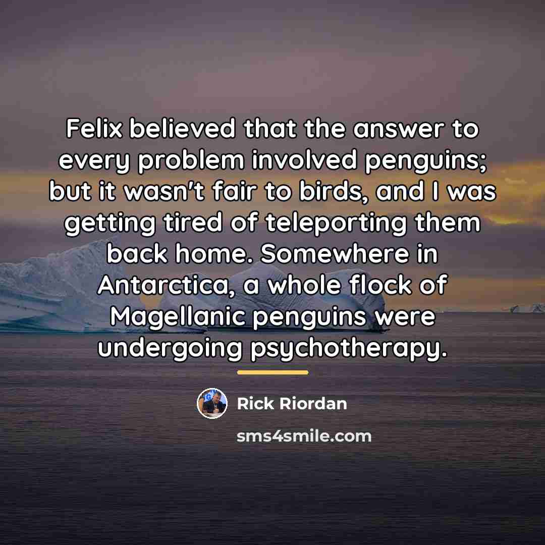 “Felix believed that the answer to every problem involved penguins;…” quote by Rick Riordan