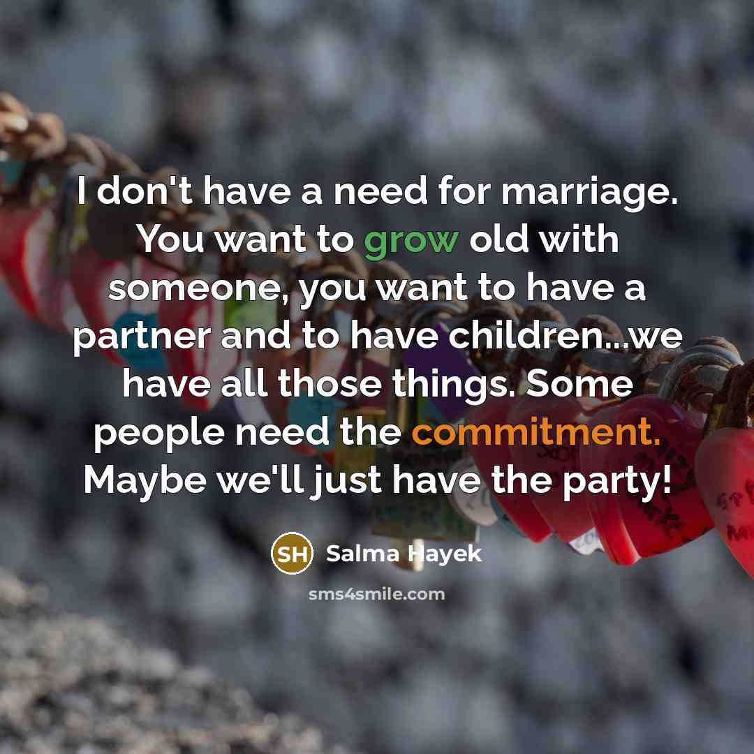 “I don't have a need for marriage. You want to…” quote by Salma Hayek