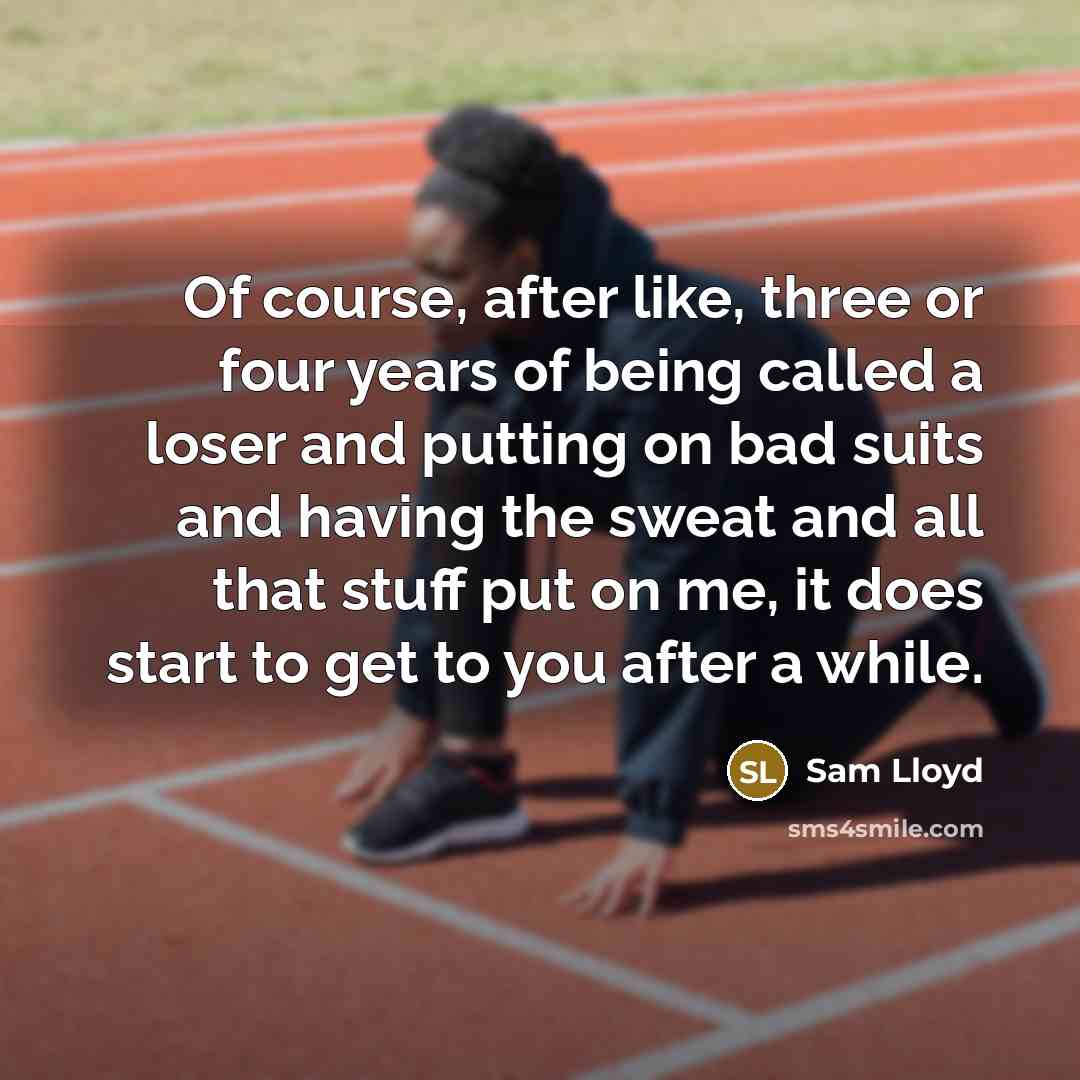 “Of course, after like, three or four years of being…” quote by Sam Lloyd