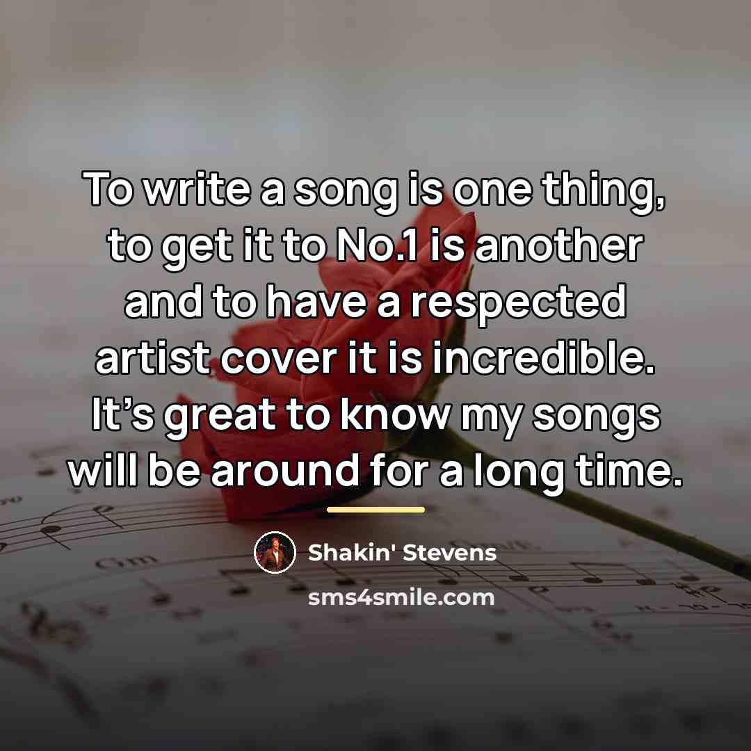 “To write a song is one thing, to get it…” quote by Shakin' Stevens