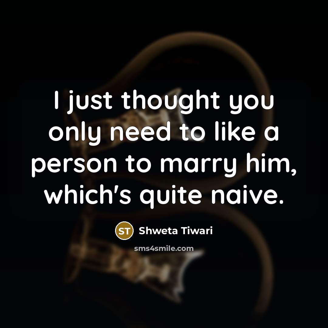 “I just thought you only need to like a person…” quote by Shweta Tiwari