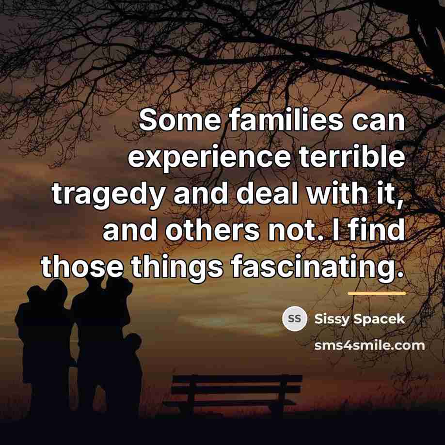 “Some families can experience terrible tragedy and deal with it,…” quote by Sissy Spacek