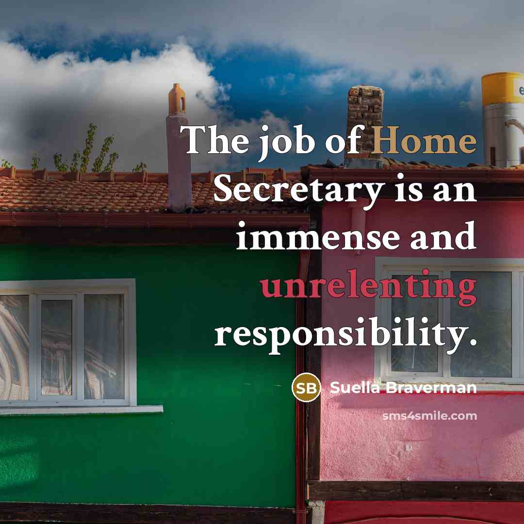 “The job of Home Secretary is an immense and unrelenting…” quote by Suella Braverman