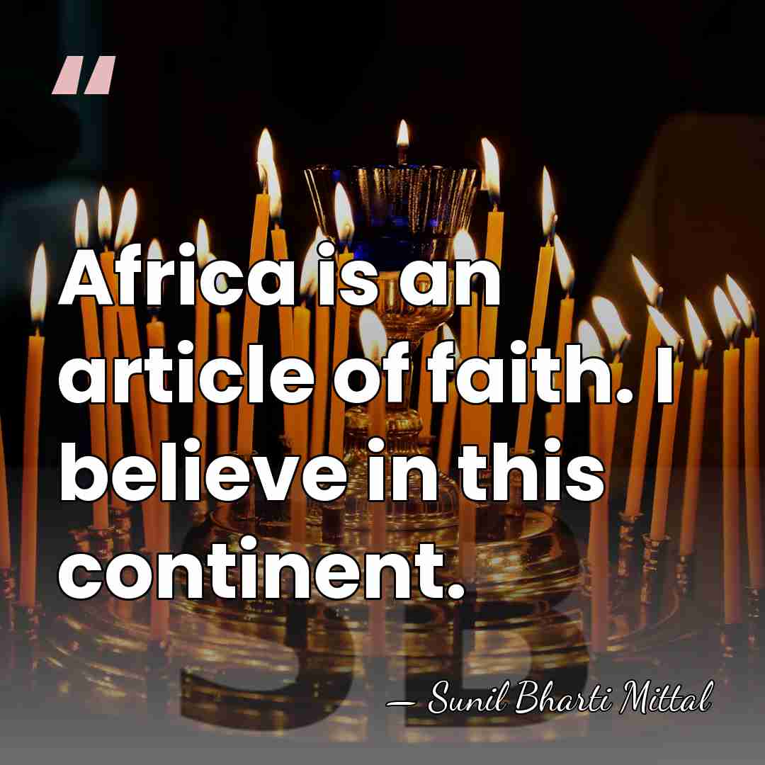 Africa is an article of faith. I believe in this continent. - Sunil Bharti Mittal