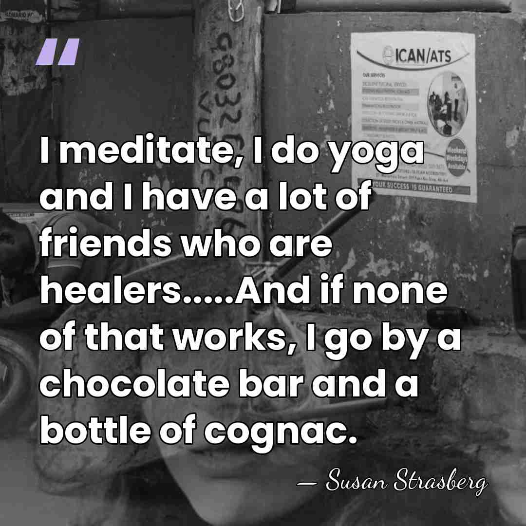 I meditate, I do yoga and I have a lot of friends&hellip; - Susan Strasberg