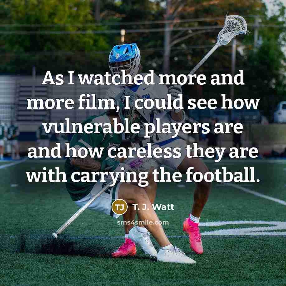 “As I watched more and more film, I could see…” quote by T. J. Watt