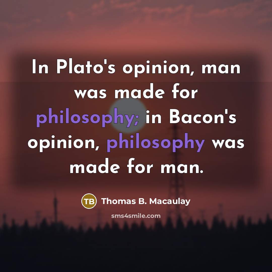“In Plato's opinion, man was made for philosophy; in Bacon's…” quote by Thomas B. Macaulay