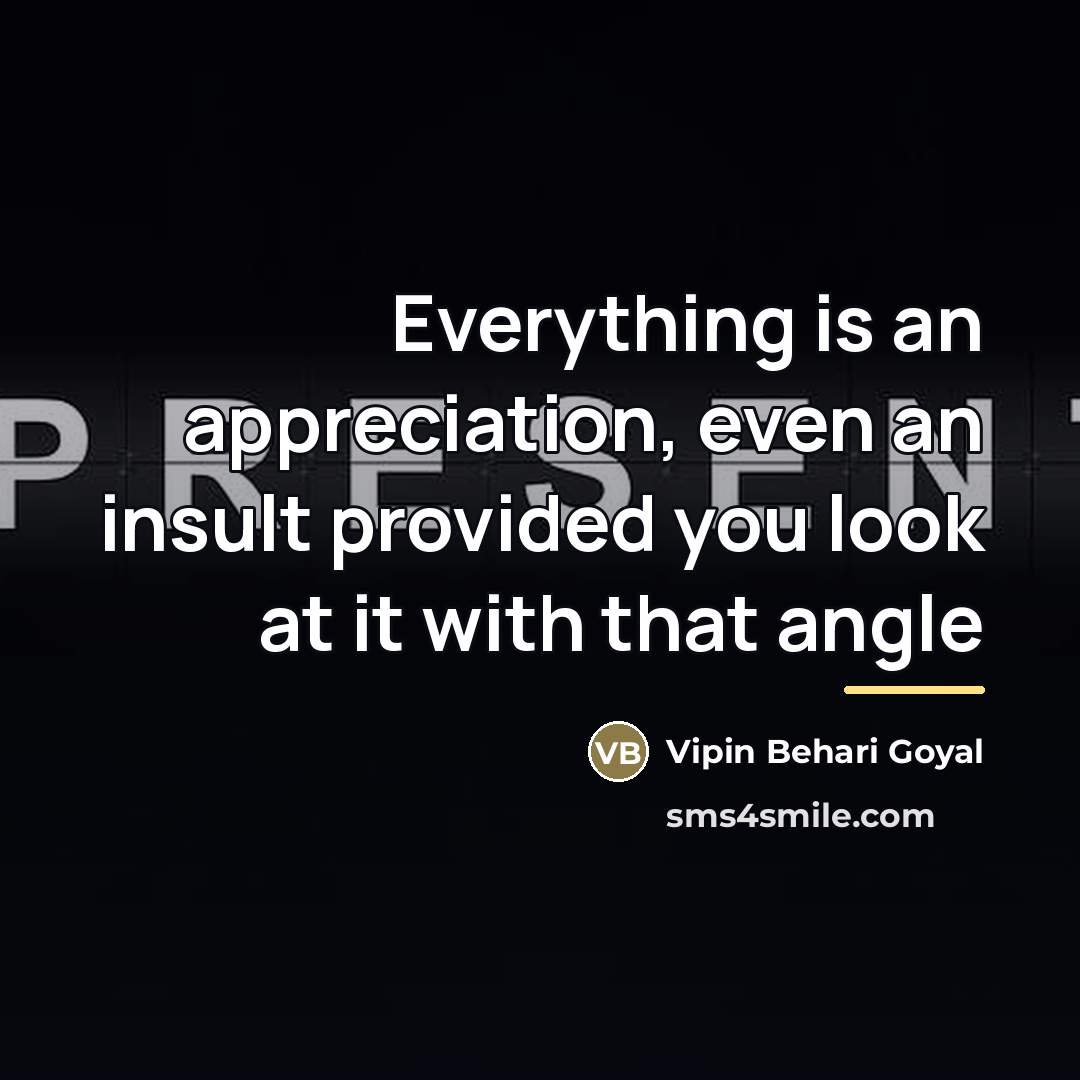 “Everything is an appreciation, even an insult provided you look…” quote by Vipin Behari Goyal