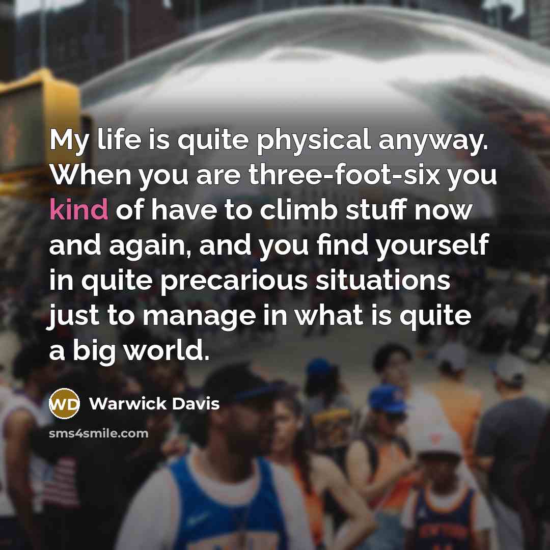 “My life is quite physical anyway. When you are three-foot-six…” quote by Warwick Davis