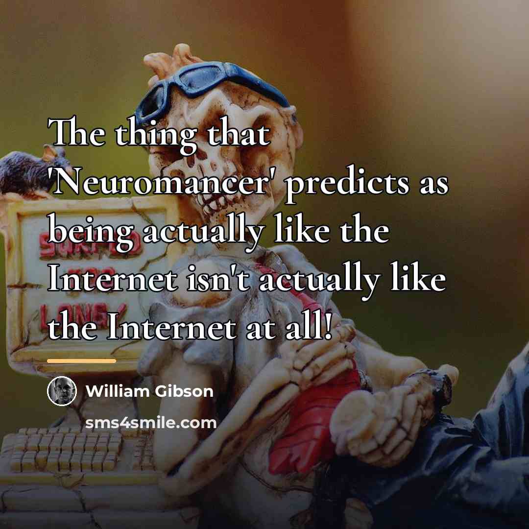 “The thing that 'Neuromancer' predicts as being actually like the…” quote by William Gibson