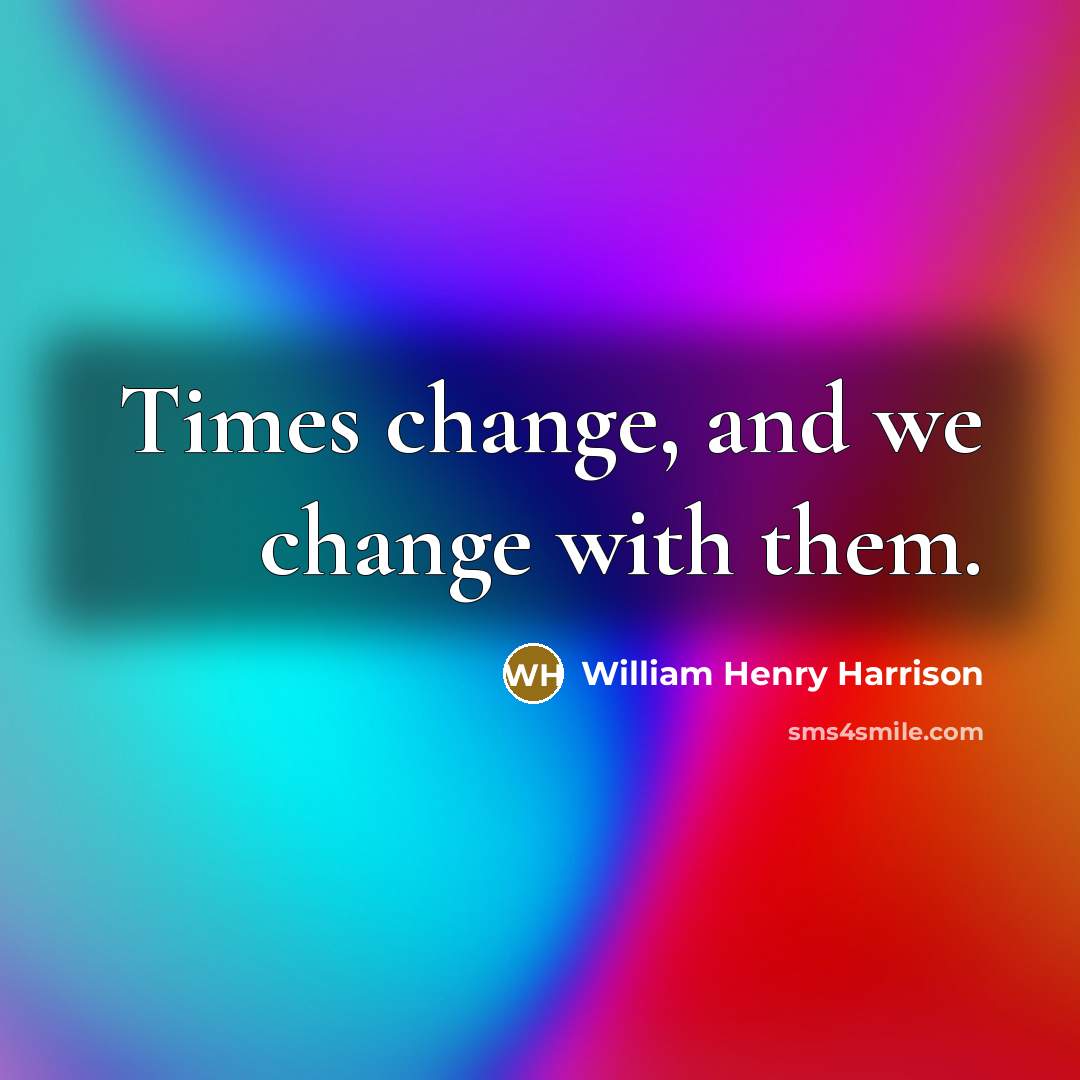“Times change, and we change with them.…” quote by William Henry Harrison
