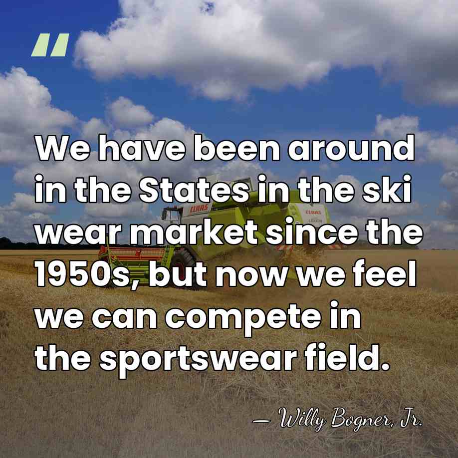 We have been around in the States in the ski wear market&hellip; - Willy Bogner, Jr.