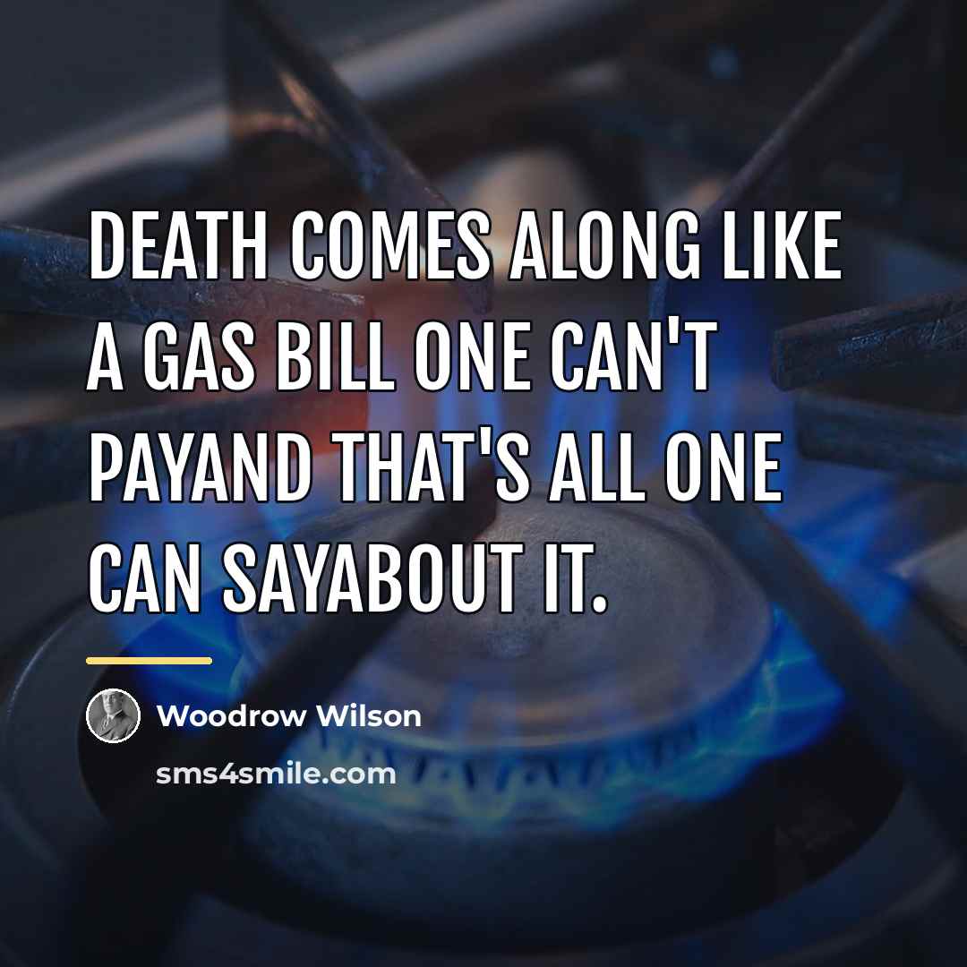“Death comes along like a gas bill one can't payand…” quote by Woodrow Wilson