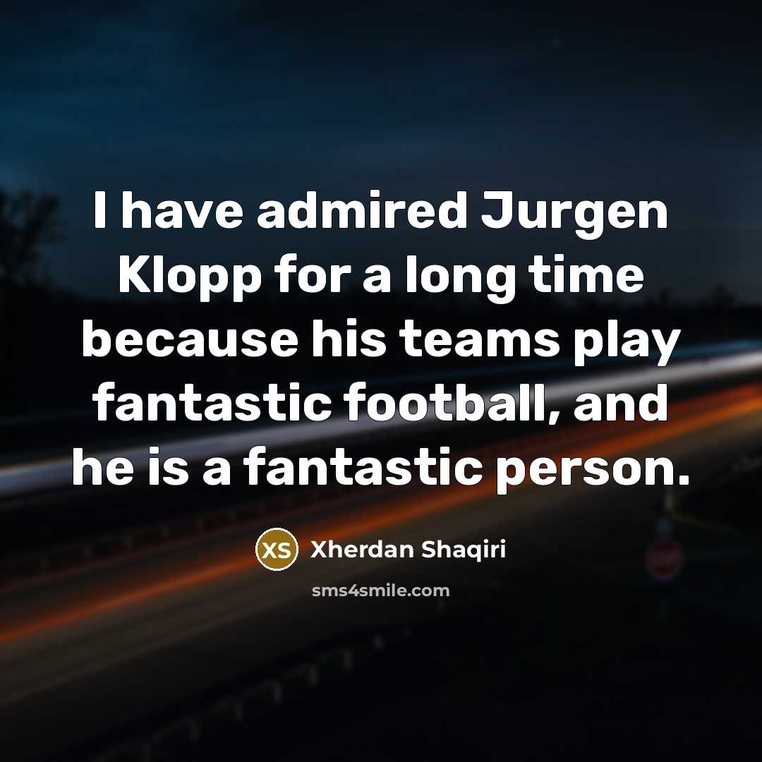 “I have admired Jurgen Klopp for a long time because…” quote by Xherdan Shaqiri