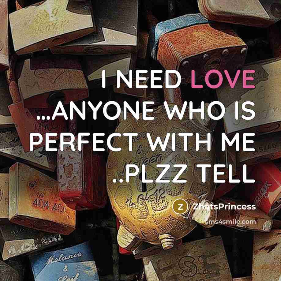 “I NEED LOVE .....ANYONE WHO IS PERFECT WITH ME ..PLZZ…” quote by ZhatsPrincess