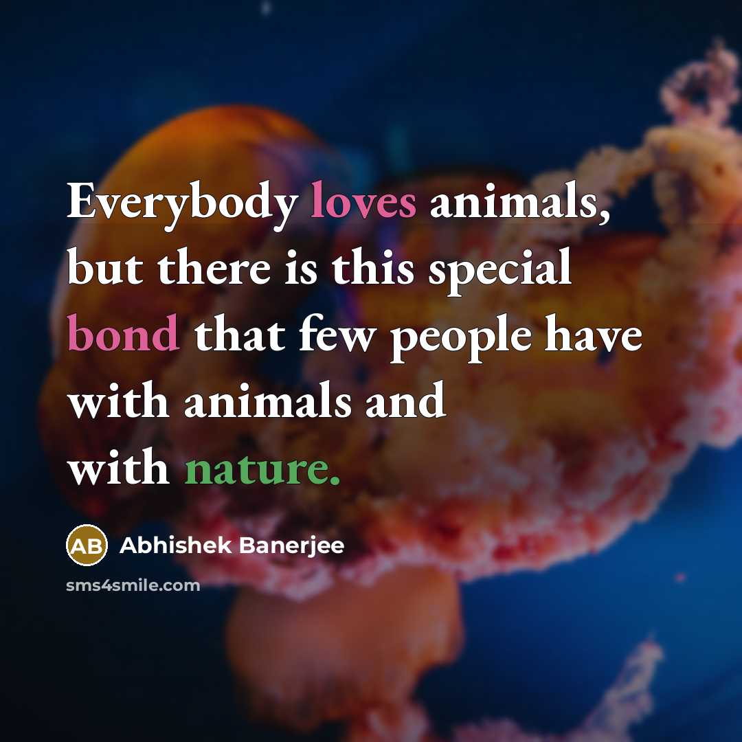 “Everybody loves animals, but there is this special bond that few people have with animals and with nature.” quote by Abhishek Banerjee