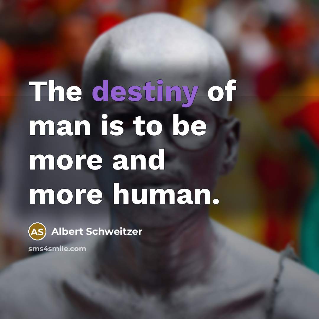 “The destiny of man is to be more and more…” quote by Albert Schweitzer