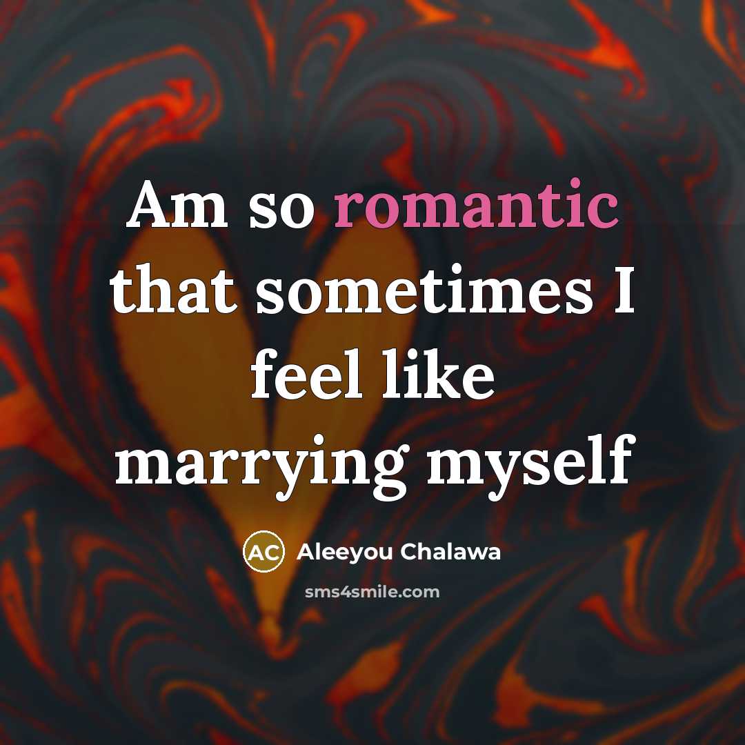 “Am so romantic that sometimes I feel like marrying myself…” quote by Aleeyou Chalawa