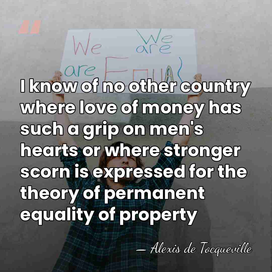 I know of no other country where love of money has such&hellip; - Alexis de Tocqueville