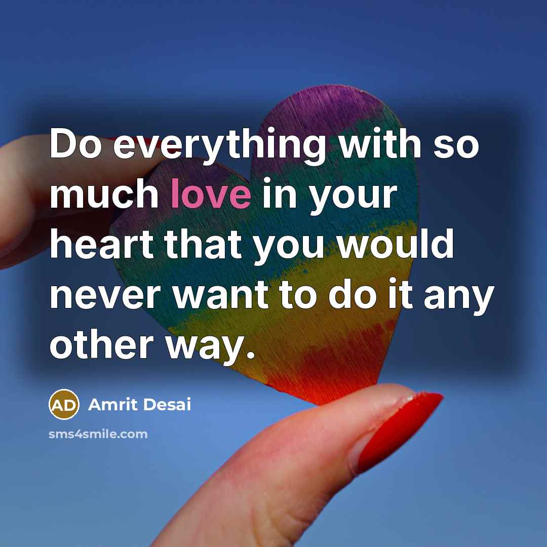 “Do everything with so much love in your heart that you would never want to do it any other way.” quote by Amrit Desai